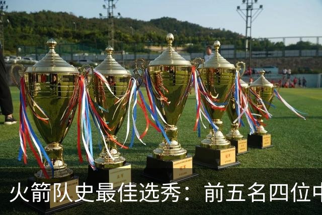 火箭队史最佳选秀：前五名四位中锋 大梦无悬念登顶 姚明高居第二